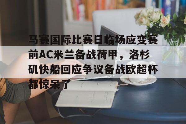 开云官方网站-马赛国际比赛日临场应变赛前AC米兰备战荷甲，洛杉矶快船回应争议备战欧超杯都惊呆了(印球迷不满梅西只待10分钟暴怒砸场)